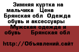 Зимняя куртка на мальчика › Цена ­ 950 - Брянская обл. Одежда, обувь и аксессуары » Мужская одежда и обувь   . Брянская обл.